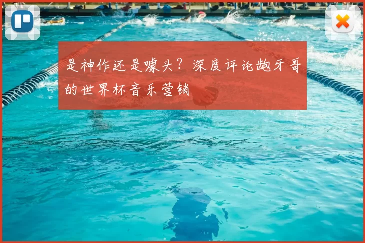 是神作还是噱头?深度评论龅牙哥的世界杯音乐营销
