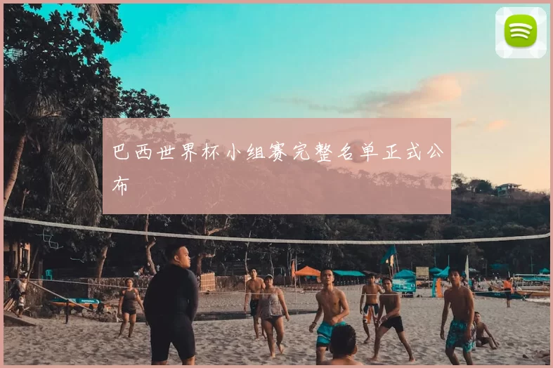 巴西世界杯小组赛完整名单正式公布