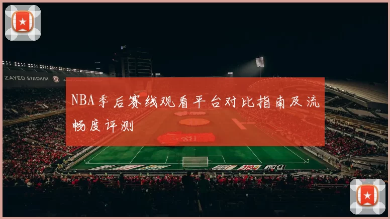 NBA季后赛线观看平台对比指南及流畅度评测