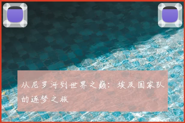 从尼罗河到世界之巅：埃及国家队的逐梦之旅