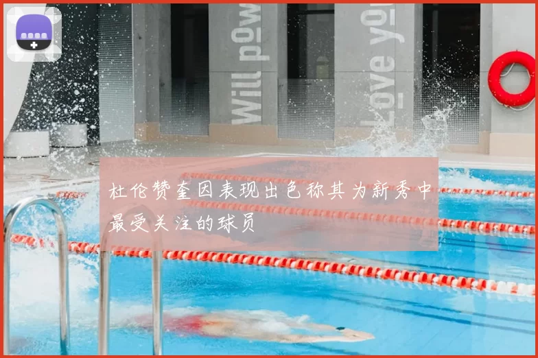 杜伦赞奎因表现出色称其为新秀中最受关注的球员