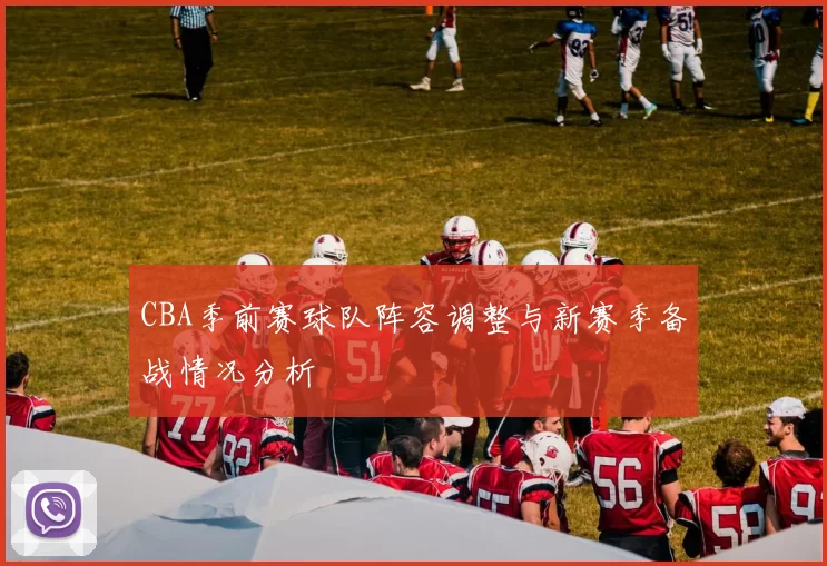CBA季前赛球队阵容调整与新赛季备战情况分析