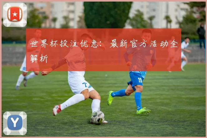 世界杯投注优惠:最新官方活动全解析