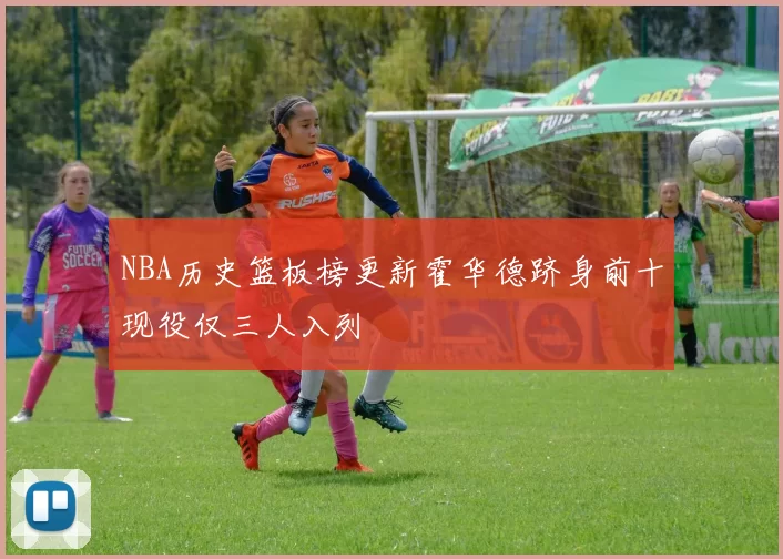 NBA历史篮板榜更新霍华德跻身前十现役仅三人入列