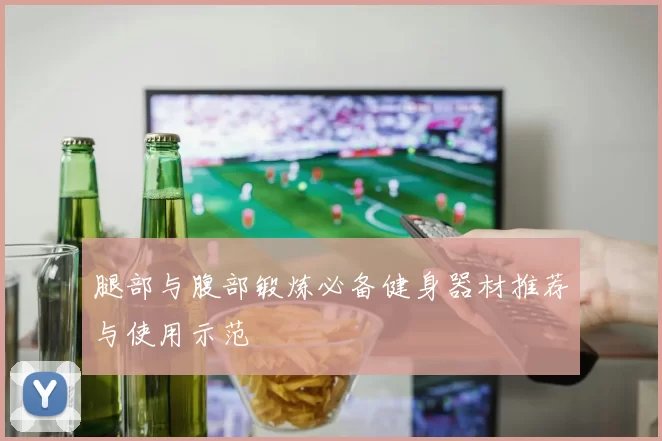 腿部与腹部锻炼必备健身器材推荐与使用示范