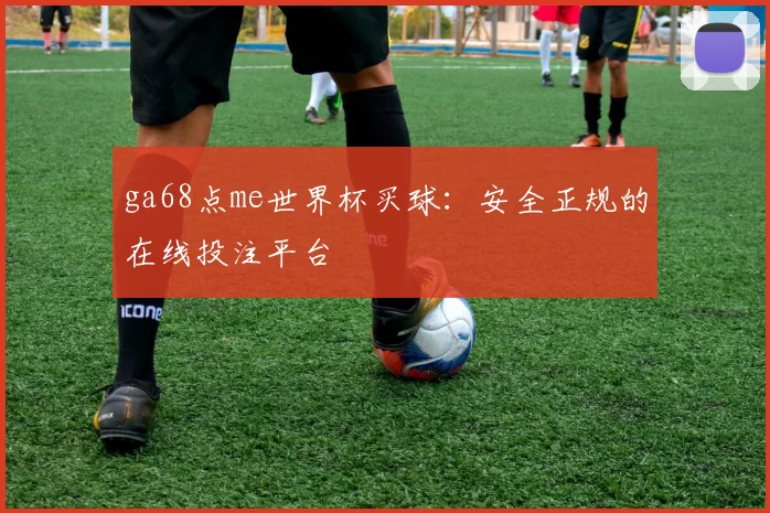 ga68点me世界杯买球：安全正规的在线投注平台