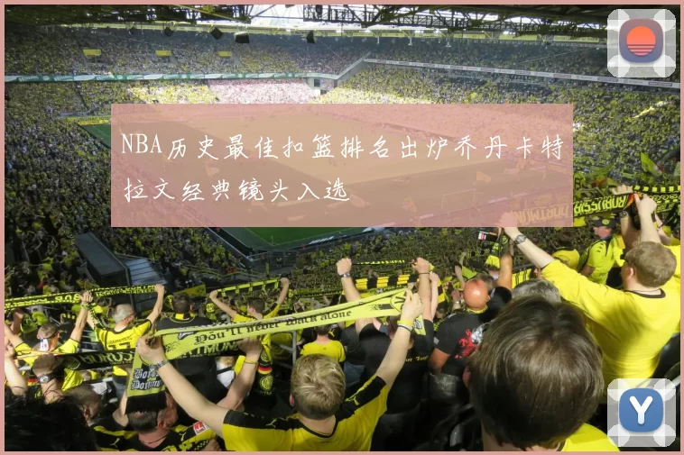 NBA历史最佳扣篮排名出炉乔丹卡特拉文经典镜头入选