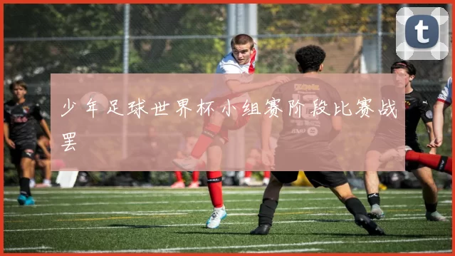 少年足球世界杯小组赛阶段比赛战罢