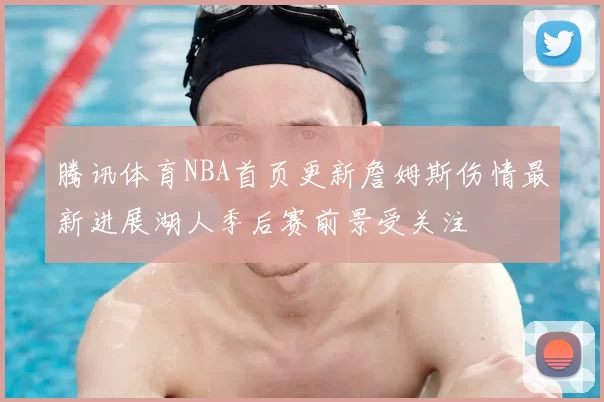 腾讯体育NBA首页更新詹姆斯伤情最新进展湖人季后赛前景受关注
