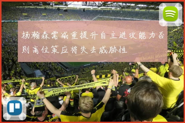 杨瀚森需减重提升自主进攻能力否则高位策应将失去威胁性