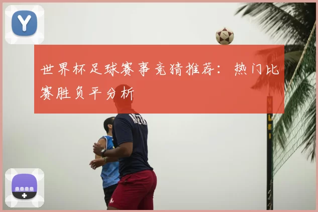 世界杯足球赛事竞猜推荐:热门比赛胜负平分析