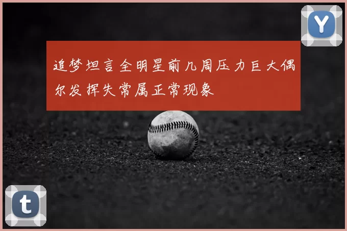 追梦坦言全明星前几周压力巨大偶尔发挥失常属正常现象