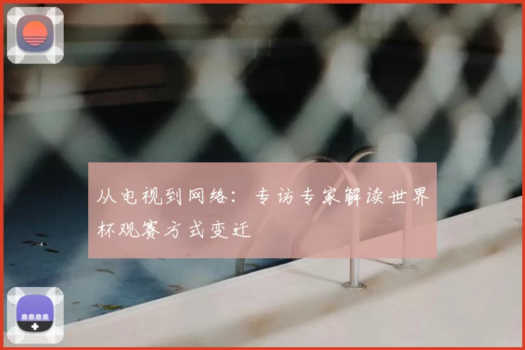 从电视到网络:专访专家解读世界杯观赛方式变迁