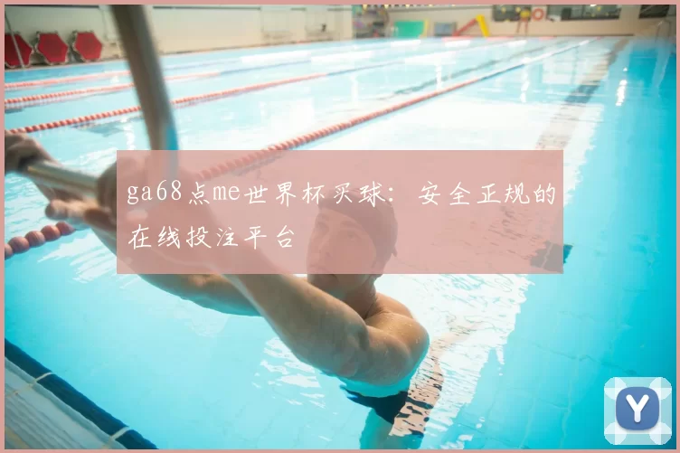 ga68点me世界杯买球：安全正规的在线投注平台