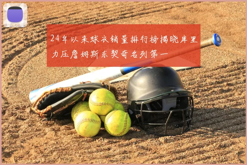 24年以来球衣销量排行榜揭晓库里力压詹姆斯东契奇名列第一