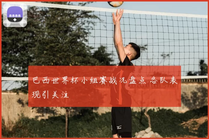 巴西世界杯小组赛战况盘点 各队表现引关注