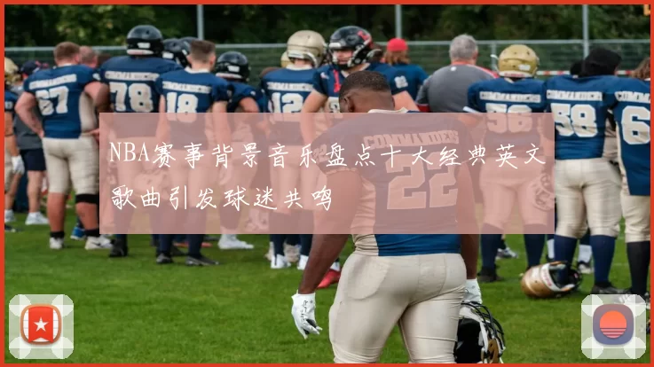 NBA赛事背景音乐盘点十大经典英文歌曲引发球迷共鸣