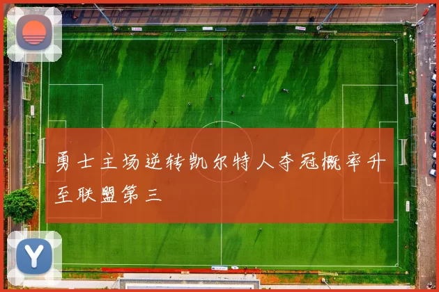 勇士主场逆转凯尔特人夺冠概率升至联盟第三