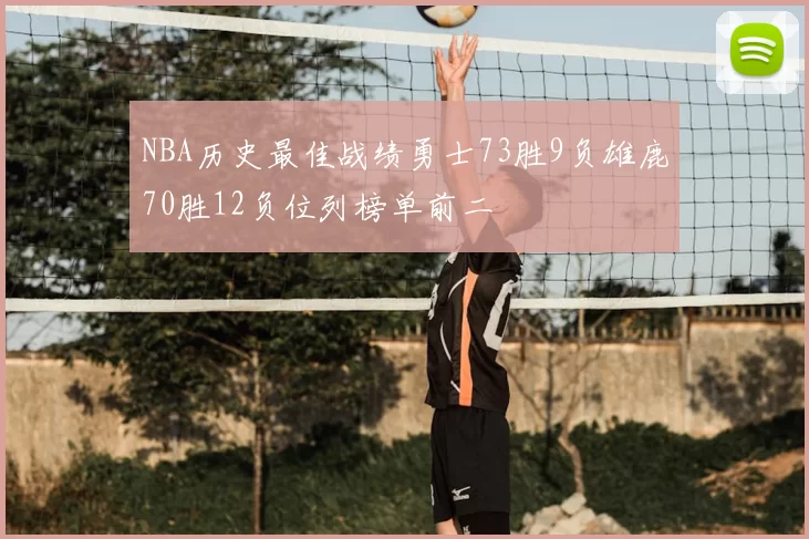 NBA历史最佳战绩勇士73胜9负雄鹿70胜12负位列榜单前二
