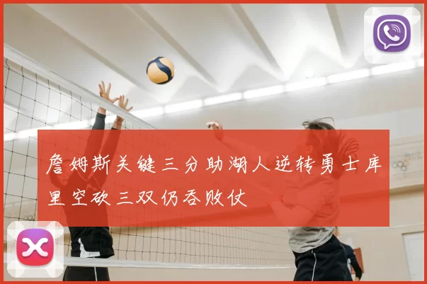 詹姆斯关键三分助湖人逆转勇士库里空砍三双仍吞败仗