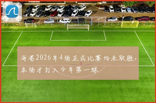 海港2026年4场正式比赛均未取胜，本场才打入今年第一球