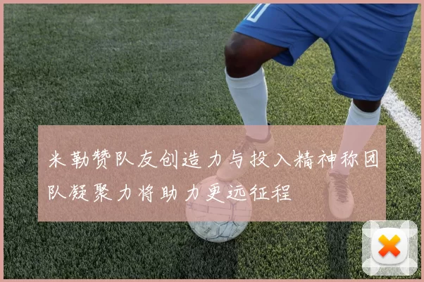 米勒赞队友创造力与投入精神称团队凝聚力将助力更远征程