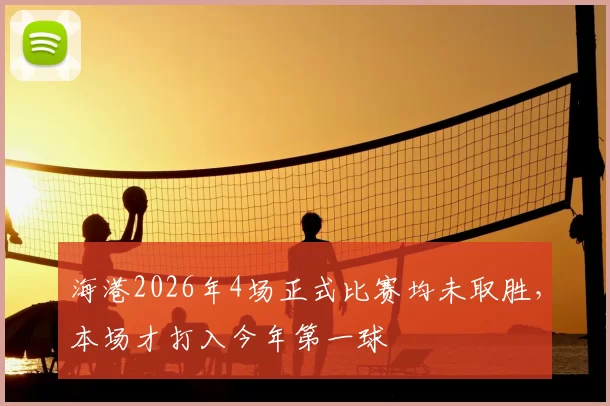 海港2026年4场正式比赛均未取胜,本场才打入今年第一球