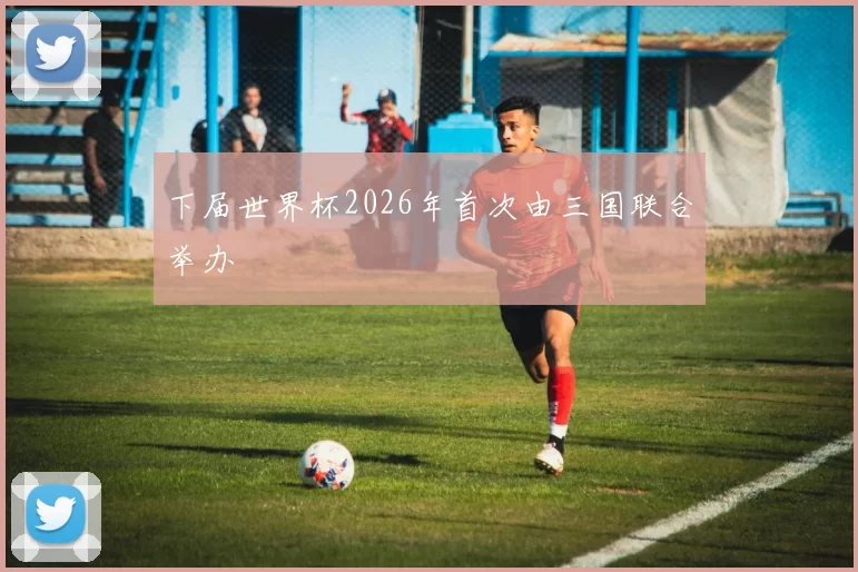 下届世界杯2026年首次由三国联合举办