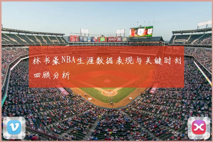 林书豪NBA生涯数据表现与关键时刻回顾分析