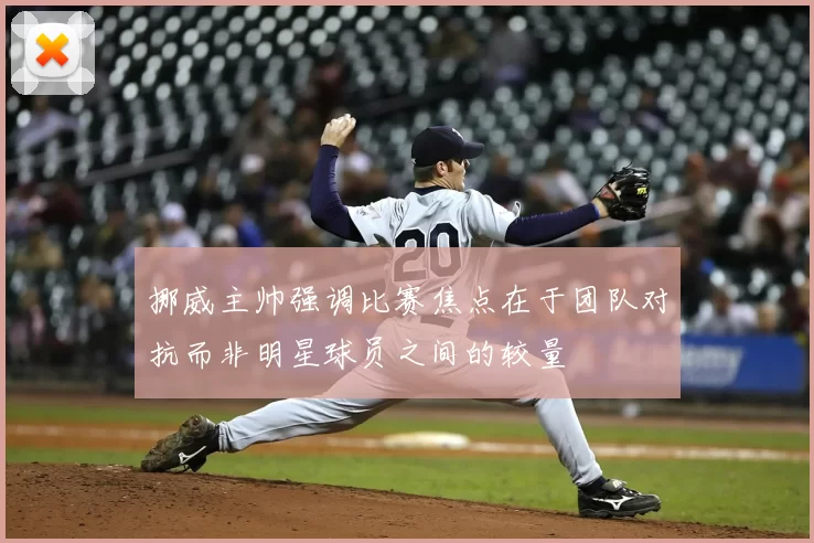 挪威主帅强调比赛焦点在于团队对抗而非明星球员之间的较量