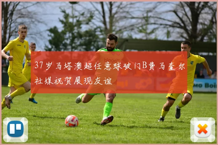 37岁马塔澳超任意球破门B费马奎尔社媒祝贺展现友谊