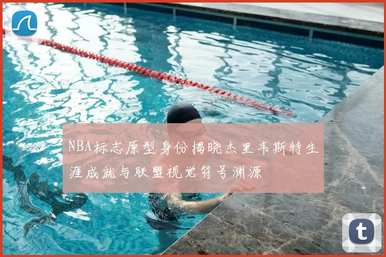 NBA标志原型身份揭晓杰里韦斯特生涯成就与联盟视觉符号渊源