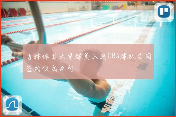 吉林体育大学球员入选CBA球队合同签约仪式举行