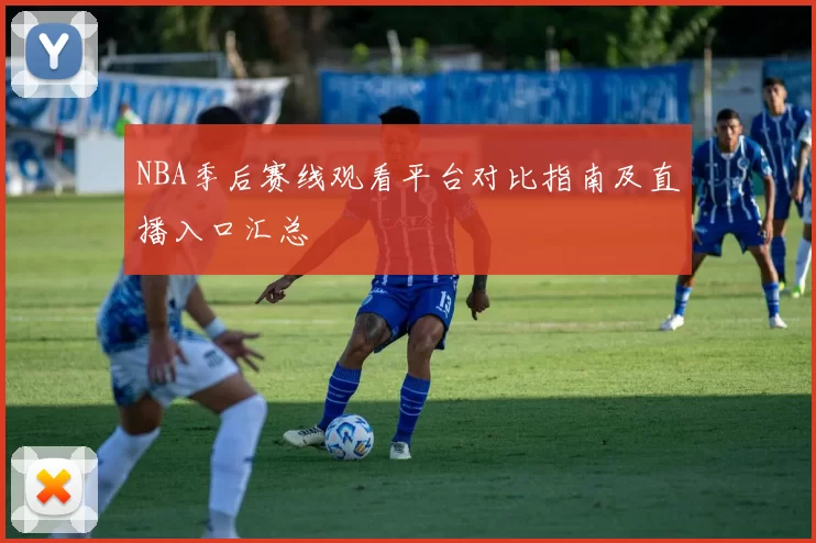NBA季后赛线观看平台对比指南及直播入口汇总