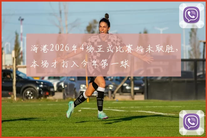 海港2026年4场正式比赛均未取胜，本场才打入今年第一球